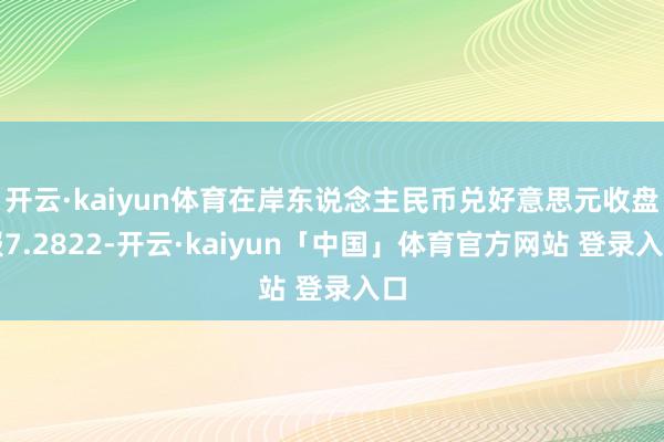 开云·kaiyun体育在岸东说念主民币兑好意思元收盘报7.2822-开云·kaiyun「中国」体育官方网站 登录入口