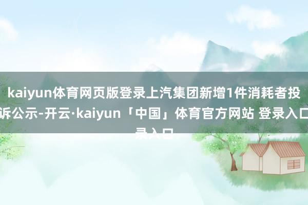 kaiyun体育网页版登录上汽集团新增1件消耗者投诉公示-开云·kaiyun「中国」体育官方网站 登录入口