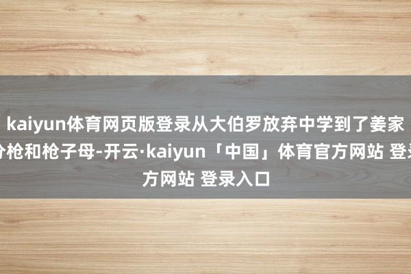 kaiyun体育网页版登录从大伯罗放弃中学到了姜家的五分枪和枪子母-开云·kaiyun「中国」体育官方网站 登录入口