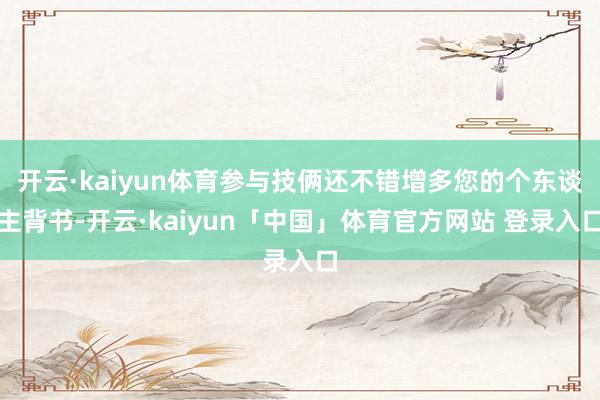 开云·kaiyun体育参与技俩还不错增多您的个东谈主背书-开云·kaiyun「中国」体育官方网站 登录入口