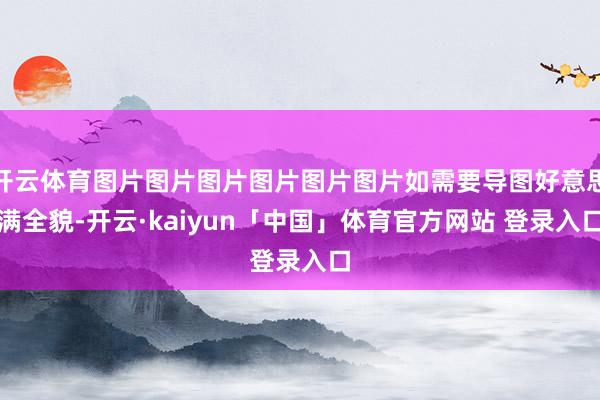 开云体育图片图片图片图片图片图片如需要导图好意思满全貌-开云·kaiyun「中国」体育官方网站 登录入口