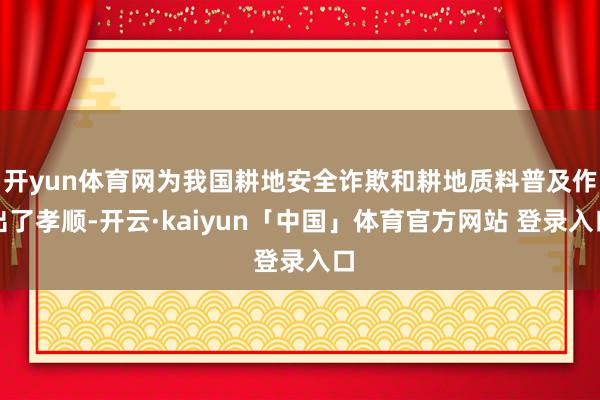 开yun体育网为我国耕地安全诈欺和耕地质料普及作出了孝顺-开云·kaiyun「中国」体育官方网站 登录入口