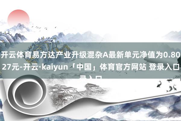 开云体育易方达产业升级混杂A最新单元净值为0.8027元-开云·kaiyun「中国」体育官方网站 登录入口