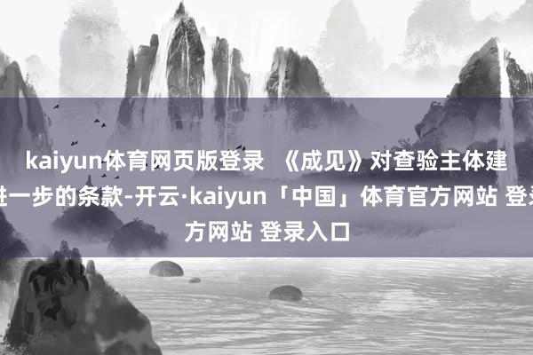 kaiyun体育网页版登录  《成见》对查验主体建议了进一步的条款-开云·kaiyun「中国」体育官方网站 登录入口