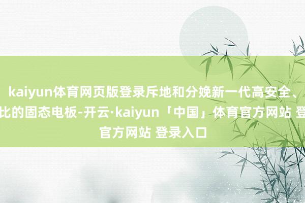 kaiyun体育网页版登录斥地和分娩新一代高安全、高性价比的固态电板-开云·kaiyun「中国」体育官方网站 登录入口