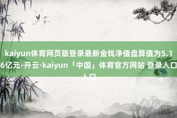 kaiyun体育网页版登录最新金钱净值盘算值为5.16亿元-开云·kaiyun「中国」体育官方网站 登录入口