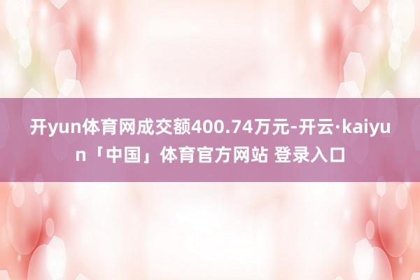 开yun体育网成交额400.74万元-开云·kaiyun「中国」体育官方网站 登录入口